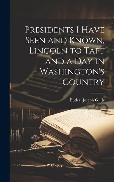 Produktbild: Presidents I Have Seen and Known, Lincoln to Taft and a day in Washington's Country