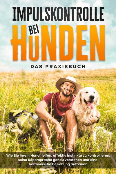 Produktbild: Impulskontrolle bei Hunden - Das Praxisbuch: Wie Sie Ihrem Hund helfen, effektiv Instinkte zu kontrollieren, seine K&ouml;persprache genau verstehen und ei