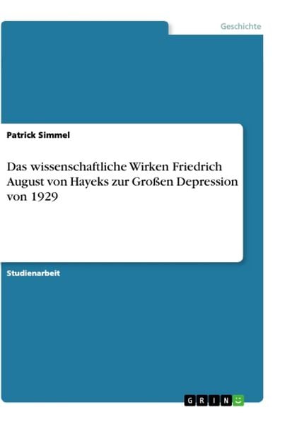 Das wissenschaftliche Wirken Friedrich August von Hayeks zur Großen Depression von 1929, Taschenbuch von Patrick Simmel, GRIN, 9783668882867