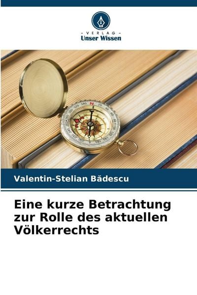 Eine kurze Betrachtung zur Rolle des aktuellen Völkerrechts, Taschenbuch von Valentin-Stelian B¿descu, Verlag Unser Wissen, 9786209467189