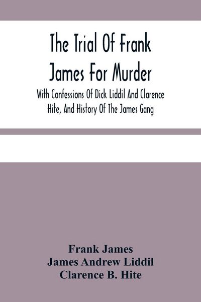 Produktbild: The Trial Of Frank James For Murder. With Confessions Of Dick Liddil And Clarence Hite, And History Of The James Gang