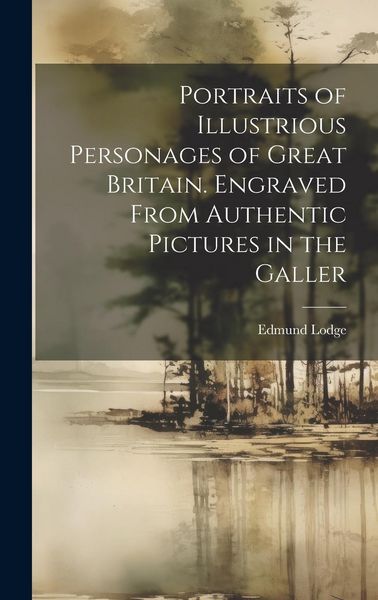 Produktbild: Portraits of Illustrious Personages of Great Britain. Engraved From Authentic Pictures in the Galler