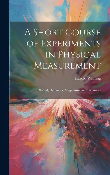 Produktbild: A Short Course of Experiments in Physical Measurement: Sound, Dynamics, Magnetism, and Electricity