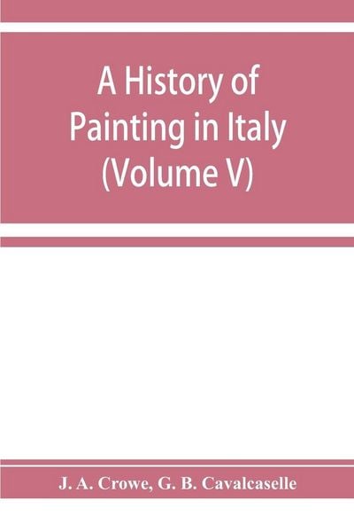 Produktbild: A history of painting in Italy; Umbria, Florence and Siena from the second to the sixteenth century (Volume V)