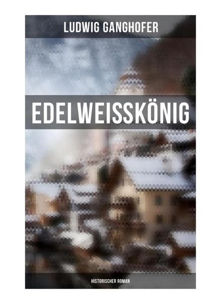 Edelweißkönig: Historischer Roman, Taschenbuch von Ludwig Ganghofer, Musaicum Books, 9788027261673
