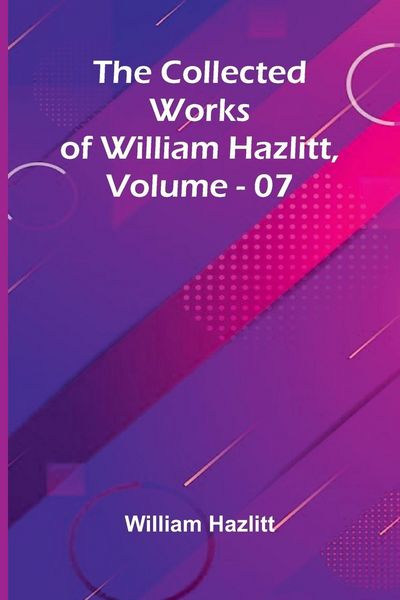 Produktbild: The Collected Works Of William Hazlitt, Vol. 07