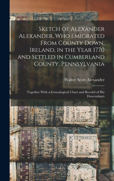 Produktbild: Sketch of Alexander Alexander, Who Emigrated From County Down, Ireland, in the Year 1770 and Settled in Cumberland County, Pennsylvania