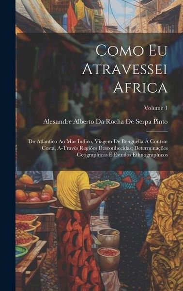 Produktbild: Como Eu Atravessei Africa: Do Atlantico Ao Mar Indico, Viagem De Benguella &Aacute; Contra-Costa, A-Trav&egrave;s Regi&otilde;es Desconhecidas; Determina&ccedil;&otilde;es Geograph