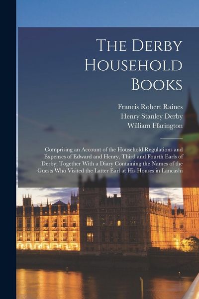 Produktbild: The Derby Household Books: Comprising an Account of the Household Regulations and Expenses of Edward and Henry, Third and Fourth Earls of Derby;