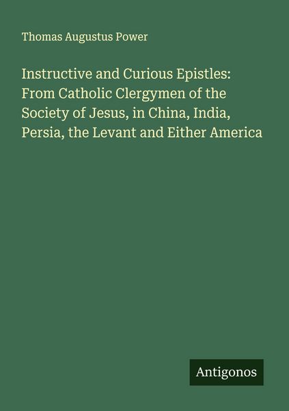 Produktbild: Instructive and Curious Epistles: From Catholic Clergymen of the Society of Jesus, in China, India, Persia, the Levant and Either America