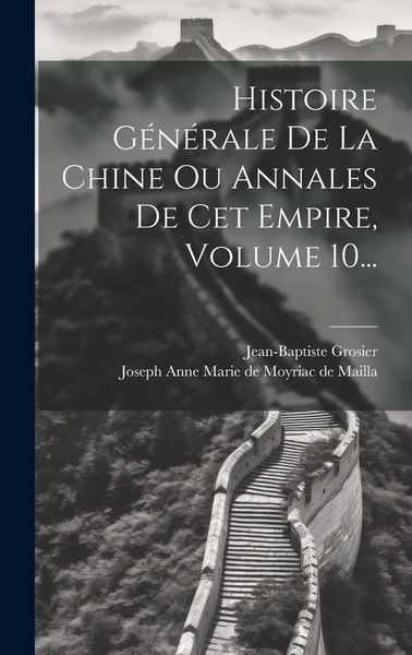 Produktbild: Histoire G&eacute;n&eacute;rale De La Chine Ou Annales De Cet Empire, Volume 10...