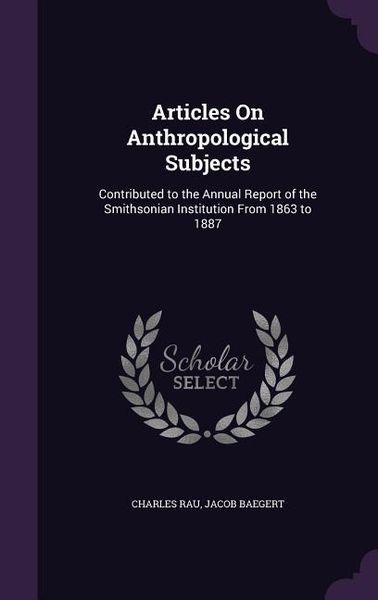 Produktbild: Articles on Anthropological Subjects: Contributed to the Annual Report of the Smithsonian Institution from 1863 to 1887