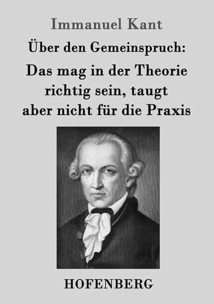 Über den Gemeinspruch: Das mag in der Theorie richtig sein, taugt aber nicht für die Praxis, Taschenbuch von Immanuel Kant, Hofenberg,