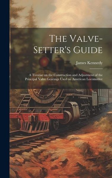 Produktbild: The Valve-setter's Guide; a Treatise on the Construction and Adjustment of the Principal Valve Gearings Used on American Locomotive