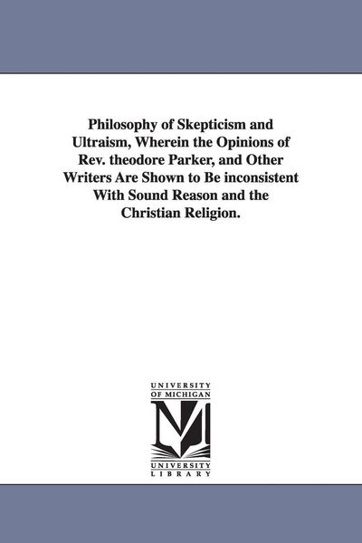 Produktbild: Philosophy of Skepticism and Ultraism, Wherein the Opinions of Rev. theodore Parker, and Other Writers Are Shown to Be inconsistent With Sound Reason