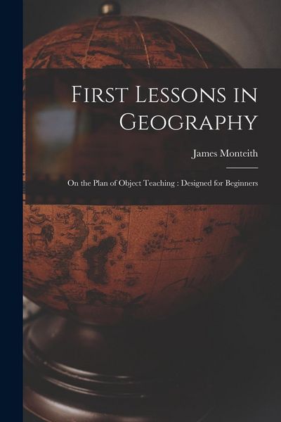 Produktbild: First Lessons in Geography: On the Plan of Object Teaching: Designed for Beginners
