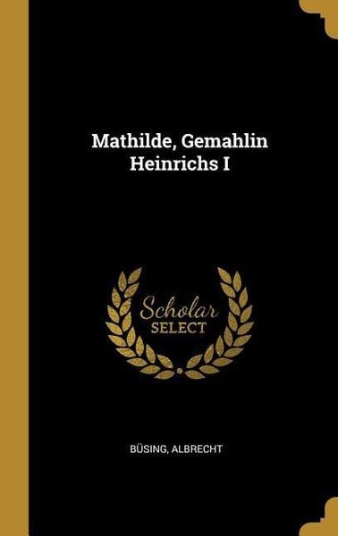 Mathilde, Gemahlin Heinrichs I, Gebundene Ausgabe von Busing Albrecht, Creative Media Partners, LLC, 9780353784864