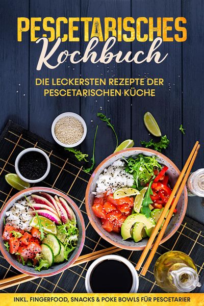 Produktbild: Pescetarisches Kochbuch: Die leckersten Rezepte der pescetarischen K&uuml;che - inkl. Fingerfood, Snacks & Poke Bowls f&uuml;r Pescetarier