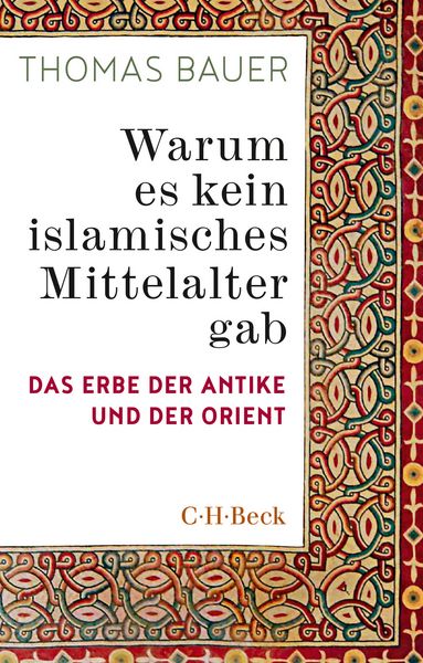 Warum es kein islamisches Mittelalter gab, Taschenbuch von Thomas Bauer, C.H. Beck, 978-3-406-83939-9