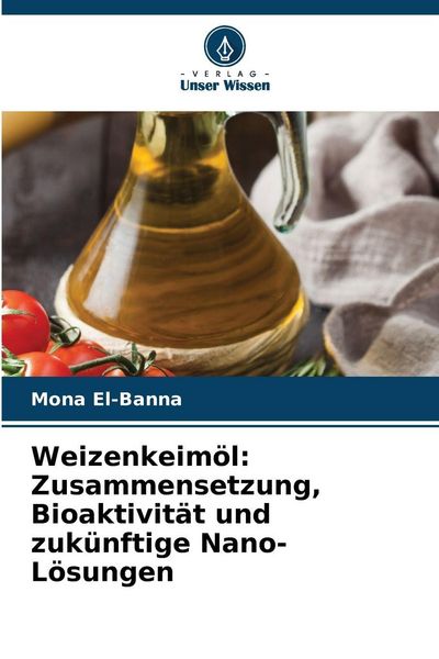 Produktbild: Weizenkeim&ouml;l: Zusammensetzung, Bioaktivit&auml;t und zuk&uuml;nftige Nano-L&ouml;sungen