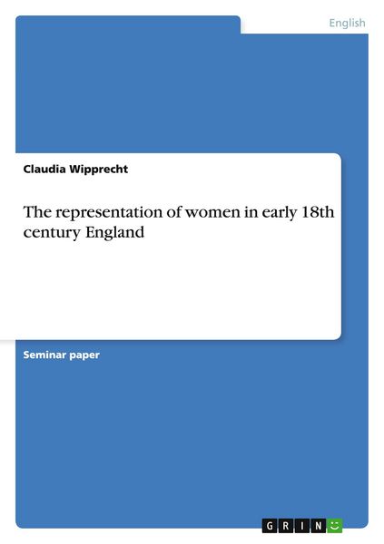 The representation of women in early 18th century England, Taschenbuch von Claudia Wipprecht, GRIN, 9783638814089