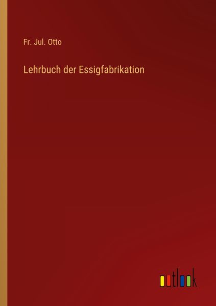 Lehrbuch der Essigfabrikation, Taschenbuch von Fr. Jul. Otto, Outlook, 9783368604325