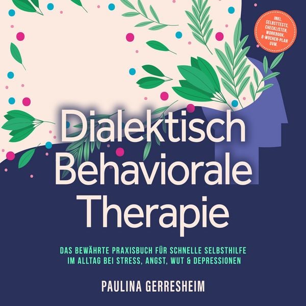 Dialektisch Behaviorale Therapie (DBT): Das bewährte Praxisbuch für schnelle Selbsthilfe im Alltag bei Stress, Angst, Wut & Depressionen - inkl.