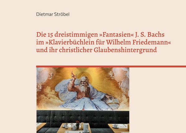 Produktbild: Die 15 dreistimmigen &raquo;Fantasien&laquo; Johann Sebastian Bachs im &raquo;Klavierb&uuml;chlein f&uuml;r Wilhelm Friedemann&laquo; (BWV 787-801) und ihr christlicher Glaubenshinterg