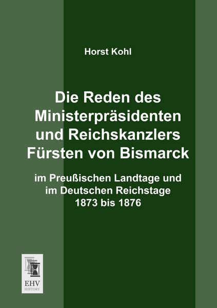Die Reden des Ministerpräsidenten und Reichskanzlers Fürsten von Bismarck im Preußischen Landtage und im Deutschen Reichstage 1873 bis 1876,
