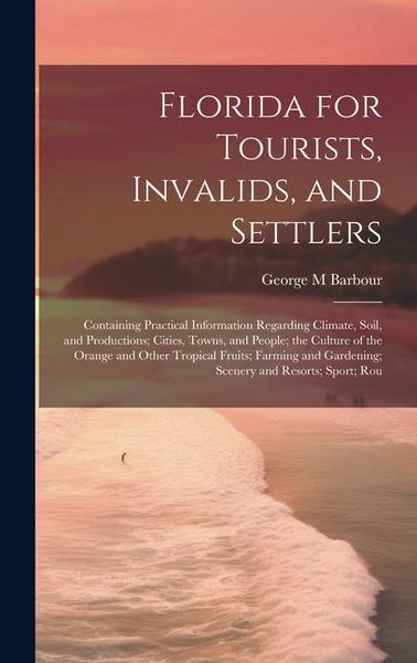 Produktbild: Florida for Tourists, Invalids, and Settlers: Containing Practical Information Regarding Climate, Soil, and Productions; Cities, Towns, and People; th