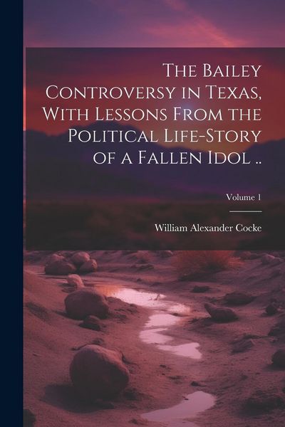 Produktbild: The Bailey Controversy in Texas, With Lessons From the Political Life-story of a Fallen Idol ..; Volume 1