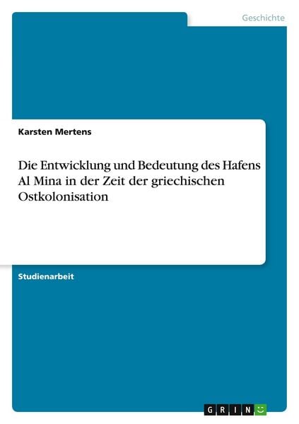 Die Entwicklung und Bedeutung des Hafens Al Mina in der Zeit der griechischen Ostkolonisation, Taschenbuch von Karsten Mertens, GRIN, 9783640471799