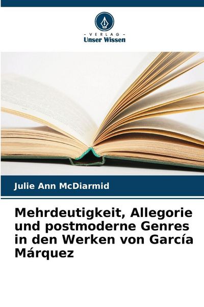 Mehrdeutigkeit, Allegorie und postmoderne Genres in den Werken von García Márquez, Taschenbuch von Julie Ann McDiarmid, Verlag Unser Wissen,