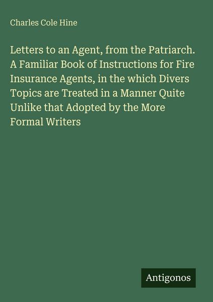 Produktbild: Letters to an Agent, from the Patriarch. A Familiar Book of Instructions for Fire Insurance Agents, in the which Divers Topics are Treated in a Manner