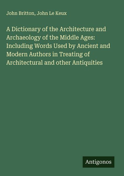 Produktbild: A Dictionary of the Architecture and Archaeology of the Middle Ages: Including Words Used by Ancient and Modern Authors in Treating of Architectural and other Antiquities