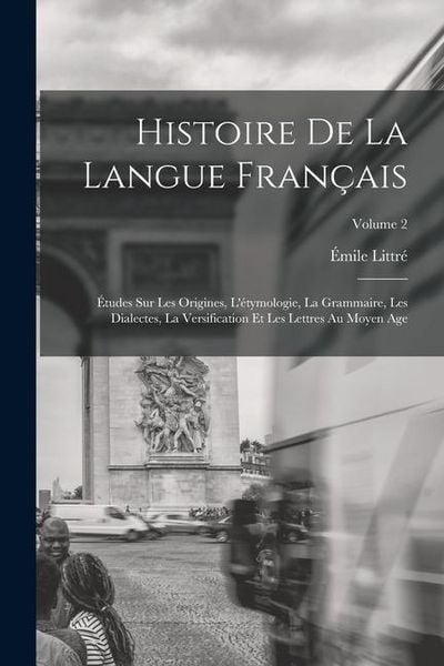 Produktbild: Histoire De La Langue Fran&ccedil;ais: &Eacute;tudes Sur Les Origines, L'&eacute;tymologie, La Grammaire, Les Dialectes, La Versification Et Les Lettres Au Moyen Age; Volu