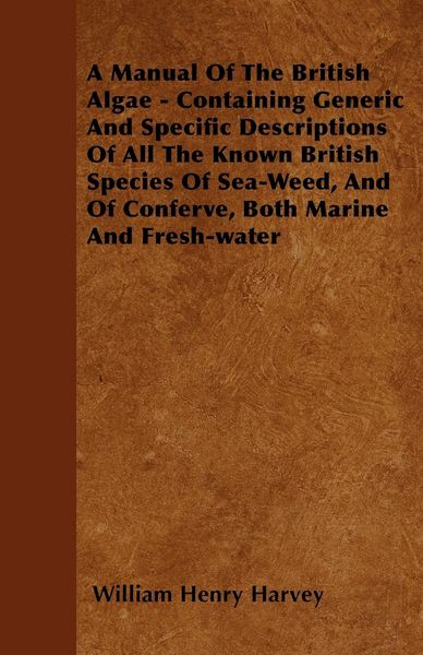 Produktbild: A Manual Of The British Algae - Containing Generic And Specific Descriptions Of All The Known British Species Of Sea-Weed, And Of Conferve, Both Marin