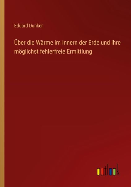 Über die Wärme im Innern der Erde und ihre möglichst fehlerfreie Ermittlung, Taschenbuch von Eduard Dunker, Outlook, 9783368246723
