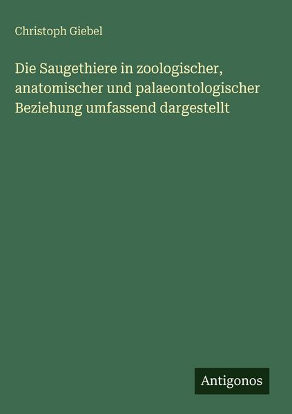 Produktbild: Die Saugethiere in zoologischer, anatomischer und palaeontologischer Beziehung umfassend dargestellt