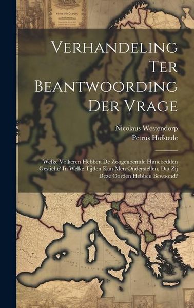 Produktbild: Verhandeling Ter Beantwoording Der Vrage: Welke Volkeren Hebben De Zoogenoemde Hunebedden Gesticht? In Welke Tijden Kan Men Onderstellen, Dat Zij Deze