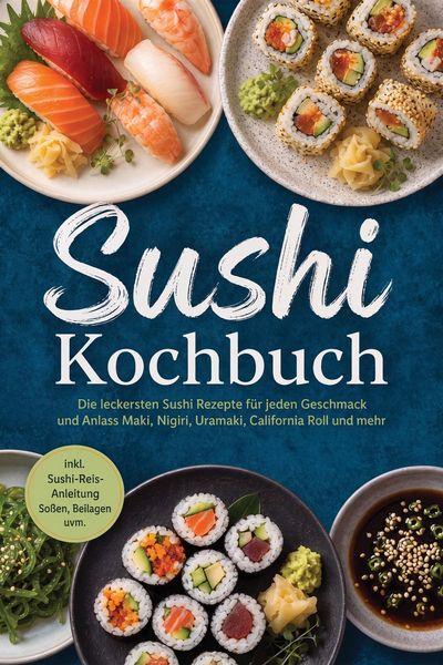 Produktbild: Sushi Kochbuch: Die leckersten Sushi Rezepte f&uuml;r jeden Geschmack und Anlass - Maki, Nigiri, Uramaki, California Roll und mehr - inkl. Sushi-Reis-Anlei