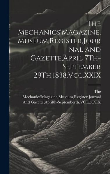 Produktbild: The Mechanics'Magazine, Museum, Register, Journal and Gazette, April 7Th-September 29Th,1838.Vol.XXIX