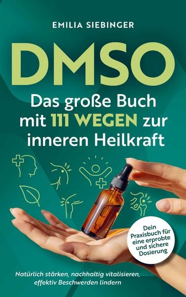 DMSO: Das große Buch mit 111 Wegen zur inneren Heilkraft - Natürlich stärken, nachhaltig vitalisieren, effektiv Beschwerden lindern - Dein Praxisbuch,