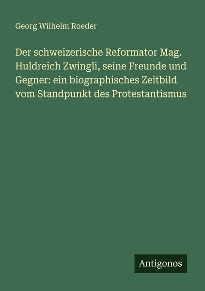 Produktbild: Der schweizerische Reformator Mag. Huldreich Zwingli, seine Freunde und Gegner: ein biographisches Zeitbild vom Standpunkt des Protestantismus