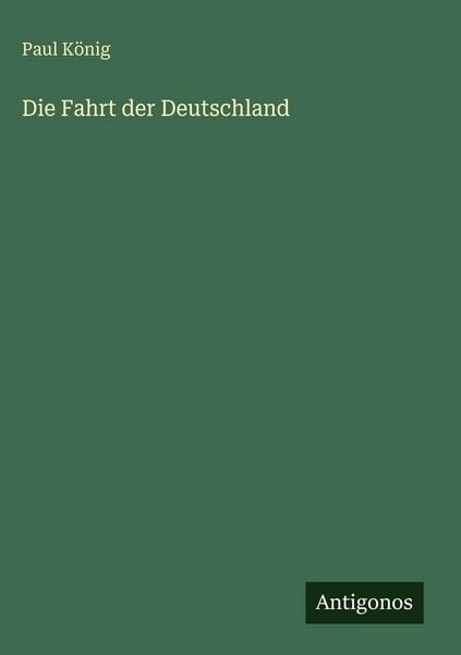 Die Fahrt der Deutschland, Gebundene Ausgabe von Paul König, Antigonos Verlag, 978-3-563-94237-6