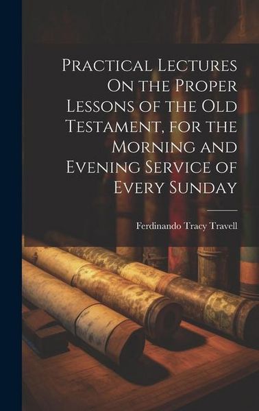 Produktbild: Practical Lectures On the Proper Lessons of the Old Testament, for the Morning and Evening Service of Every Sunday