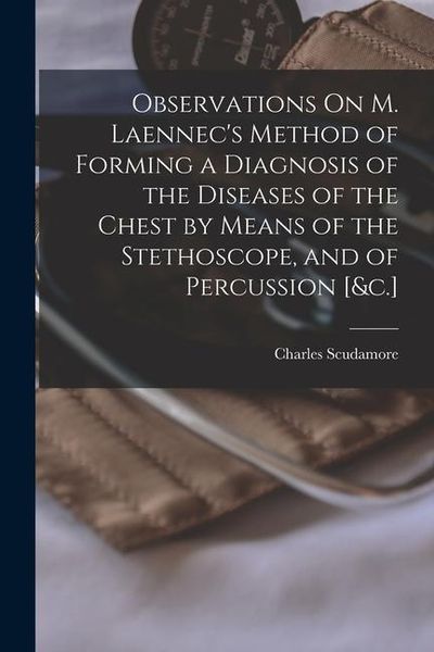 Produktbild: Observations On M. Laennec's Method of Forming a Diagnosis of the Diseases of the Chest by Means of the Stethoscope, and of Percussion [&c.]