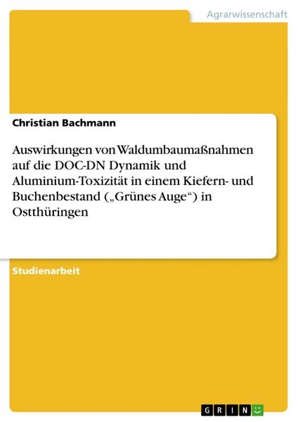 Auswirkungen von Waldumbaumaßnahmen auf die DOC-DN Dynamik und Aluminium-Toxizität in einem Kiefern- und Buchenbestand ("Grünes Auge") in Ostthüringen