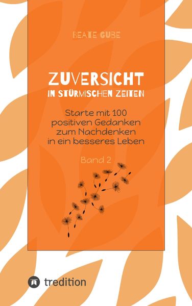 Zuversicht in stürmischen Zeiten Starte mit 100 positiven Gedanken zum Nachdenken in ein besseres Leben Band 2, Taschenbuch von Beate Gube, Tredition,