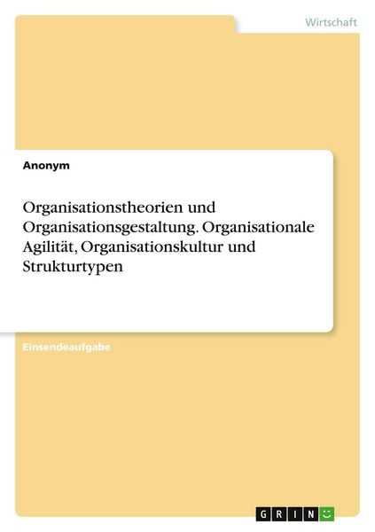 Organisationstheorien und Organisationsgestaltung. Organisationale Agilität, Organisationskultur und Strukturtypen, Taschenbuch von , GRIN,
